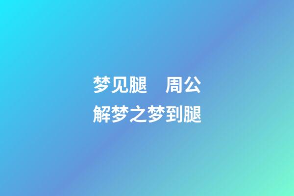 梦见腿　周公解梦之梦到腿
